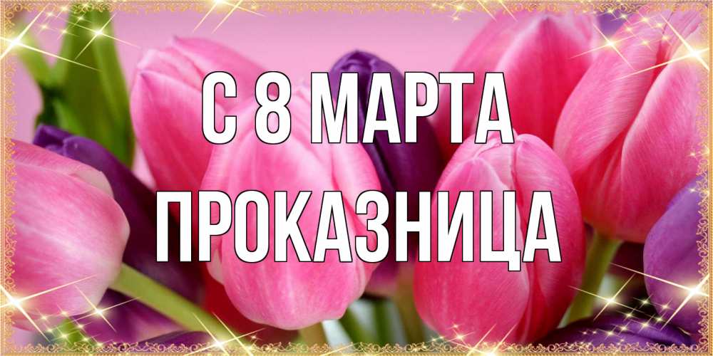 Открытка на каждый день с именем, Проказница C 8 МАРТА тюльпаны для женщины на международный женский день Прикольная открытка с пожеланием онлайн скачать бесплатно 