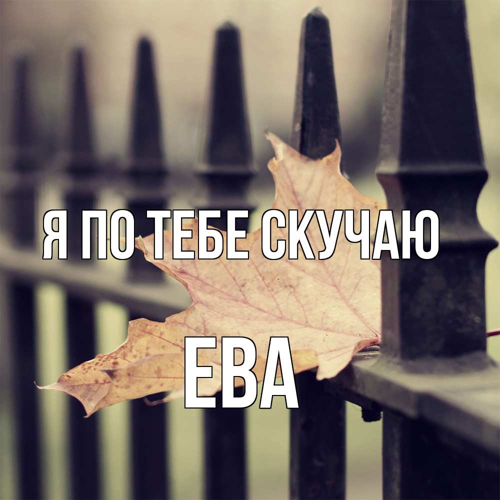 Открытка на каждый день с именем, Ева Я по тебе скучаю очень скучно Прикольная открытка с пожеланием онлайн скачать бесплатно 