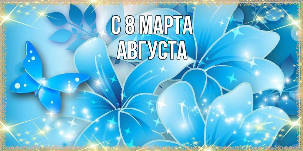 Открытка на каждый день с именем, Августа C 8 МАРТА современные открытки на международный женский день для любимой Прикольная открытка с пожеланием онлайн скачать бесплатно 