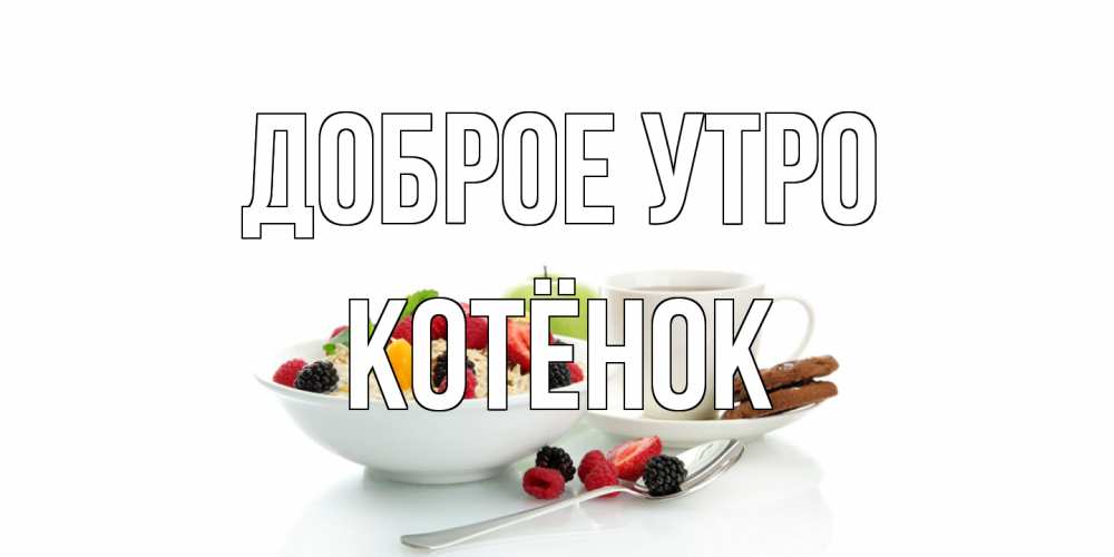 Открытка на каждый день с именем, Котёнок Доброе утро розы,фрукты, кофе Прикольная открытка с пожеланием онлайн скачать бесплатно 