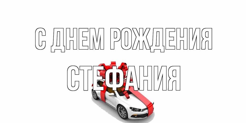 Открытка на каждый день с именем, Стефания С днем рождения машина, лента Прикольная открытка с пожеланием онлайн скачать бесплатно 