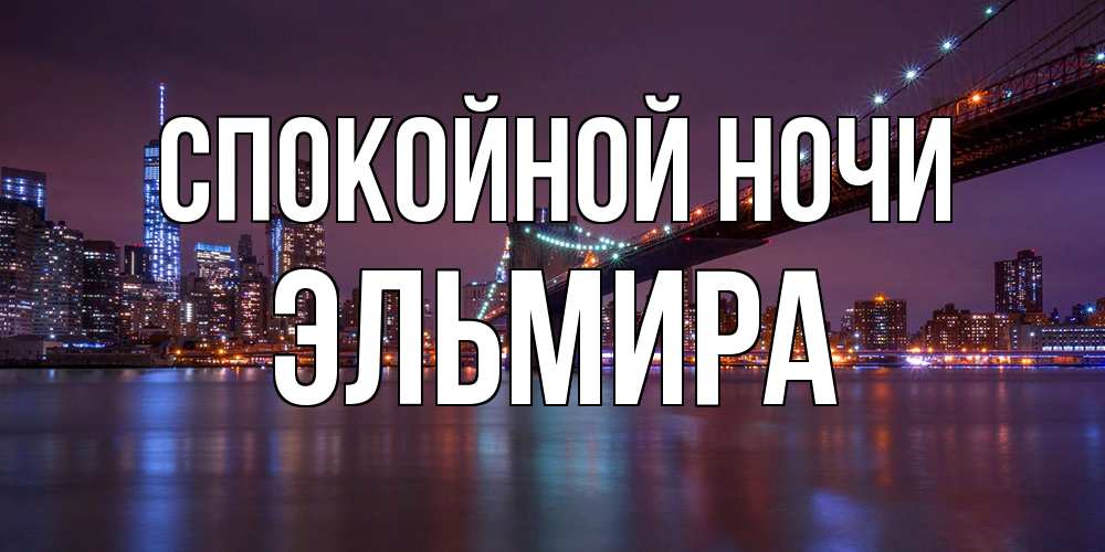 Открытка на каждый день с именем, Эльмира Спокойной ночи ночной мост Прикольная открытка с пожеланием онлайн скачать бесплатно 