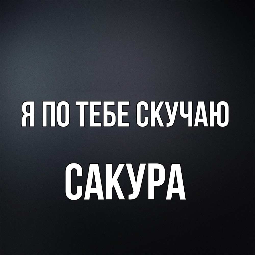 Открытка на каждый день с именем, Сакура Я по тебе скучаю с подписью Прикольная открытка с пожеланием онлайн скачать бесплатно 