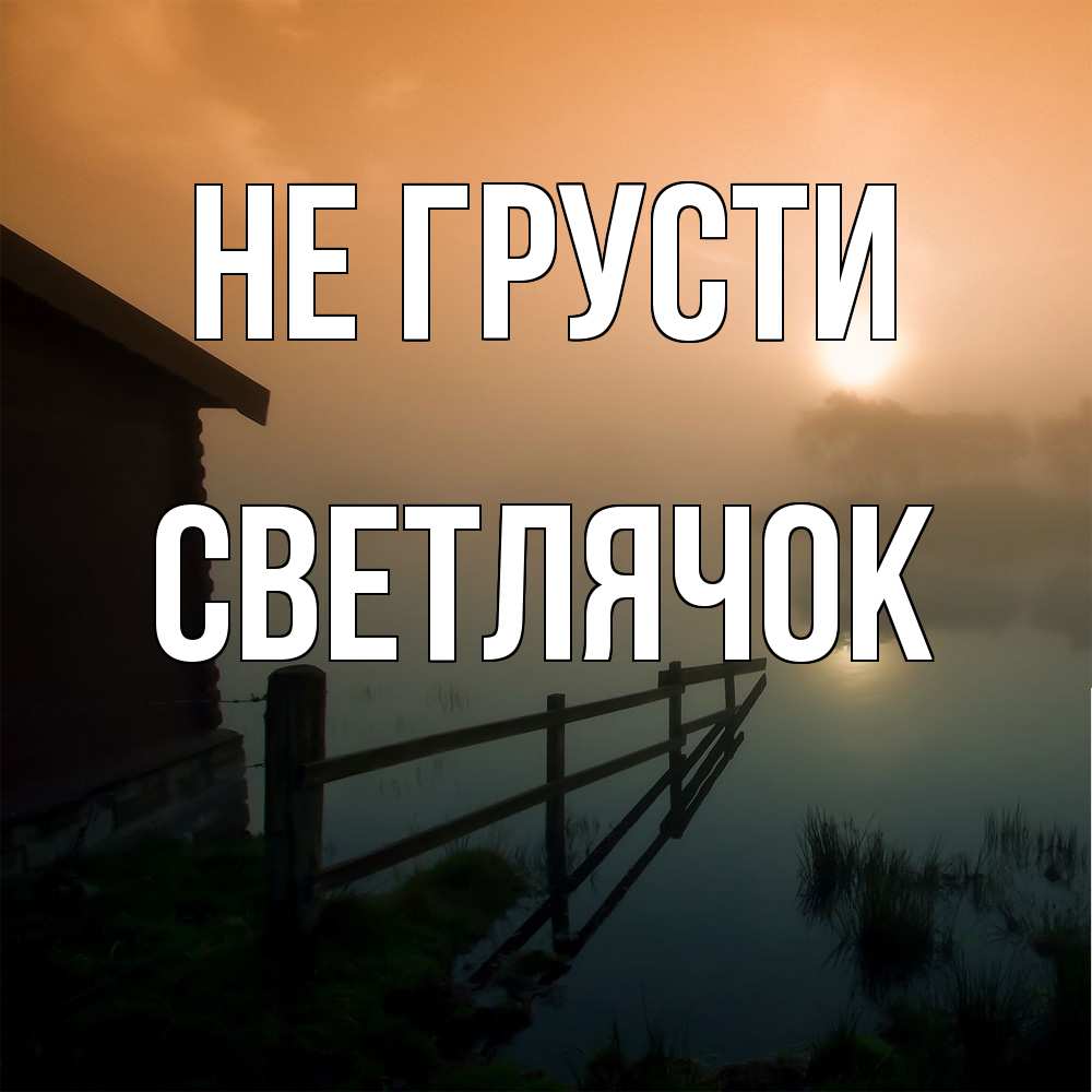 Открытка на каждый день с именем, Светлячок Не грусти дом у озера Прикольная открытка с пожеланием онлайн скачать бесплатно 
