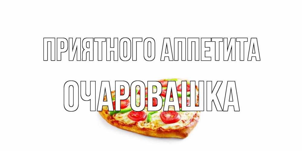 Открытка на каждый день с именем, Очаровашка Приятного аппетита пицца Прикольная открытка с пожеланием онлайн скачать бесплатно 