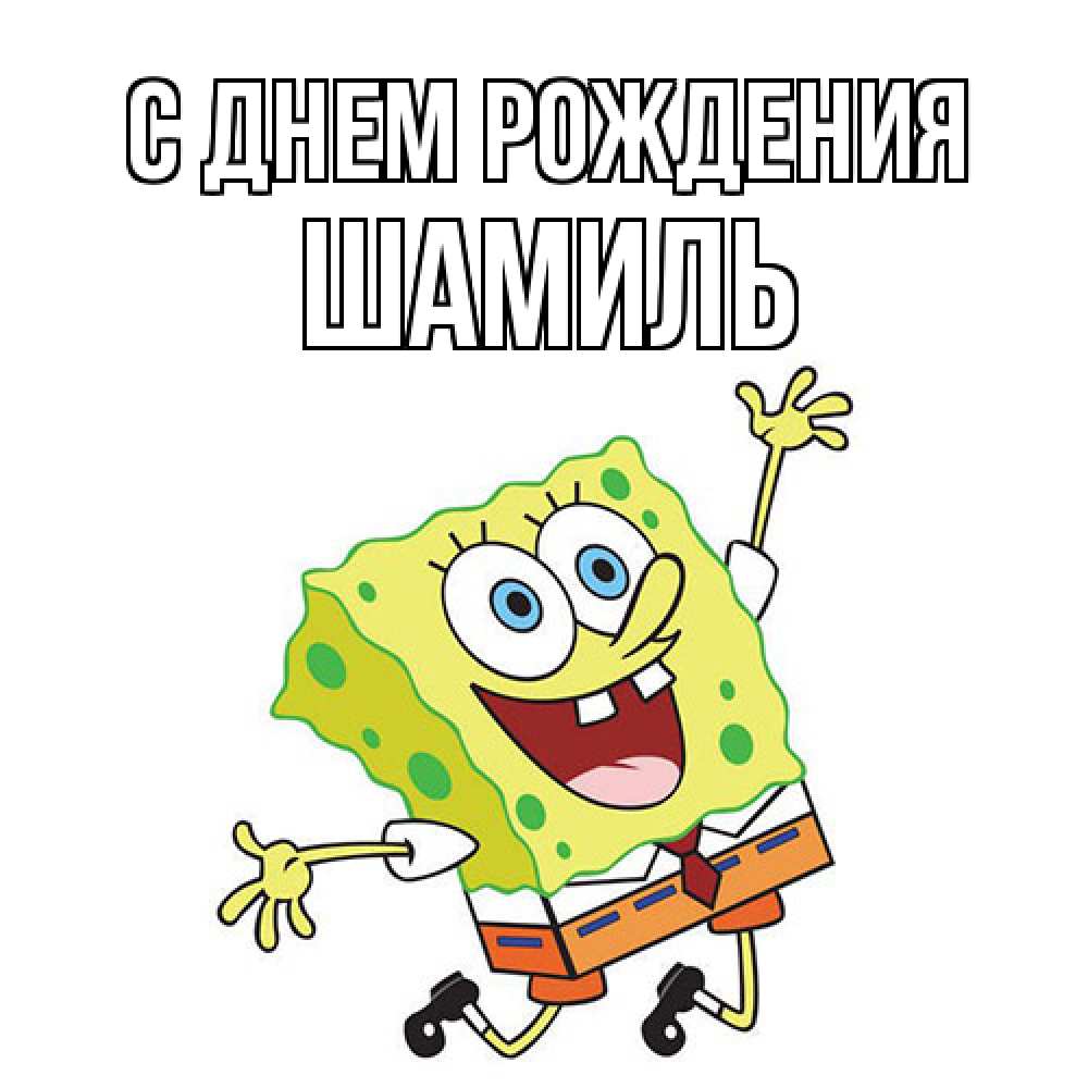 Открытка на каждый день с именем, Шамиль С днем рождения губка боб Прикольная открытка с пожеланием онлайн скачать бесплатно 