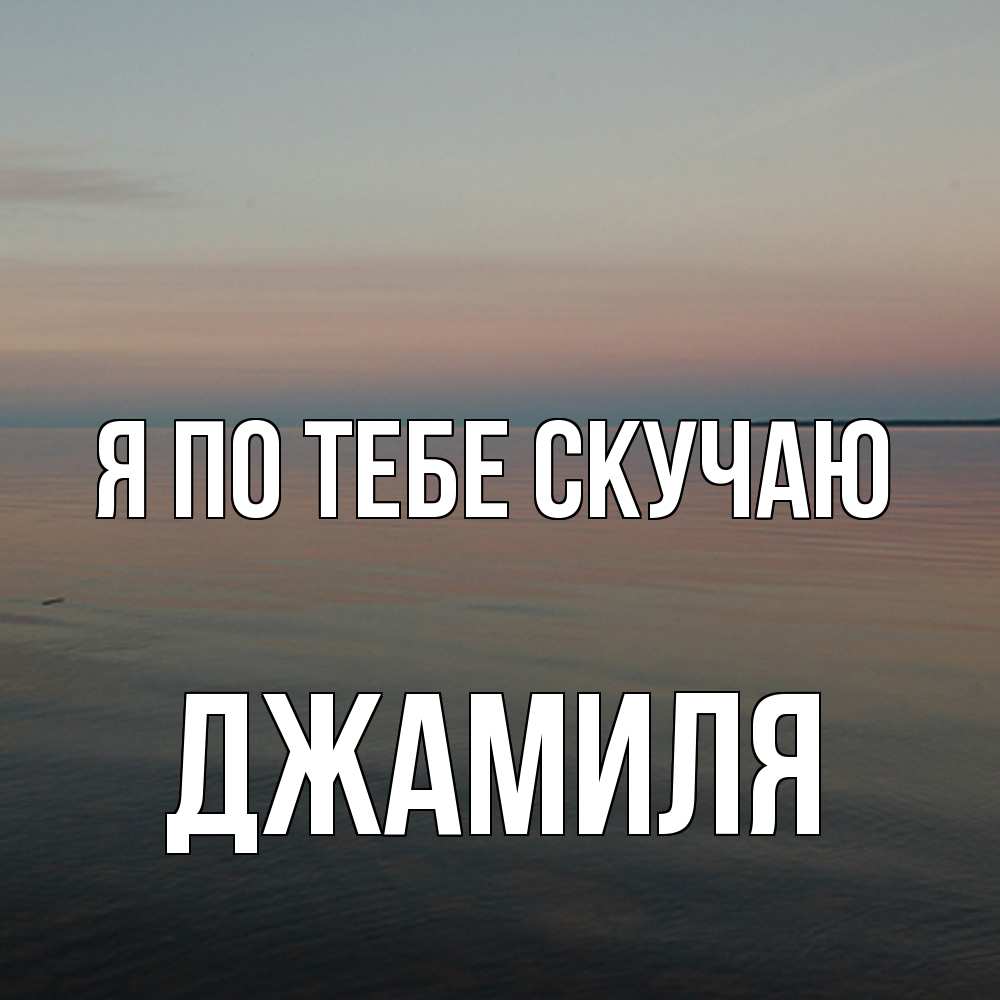 Открытка на каждый день с именем, Джамиля Я по тебе скучаю пусто Прикольная открытка с пожеланием онлайн скачать бесплатно 