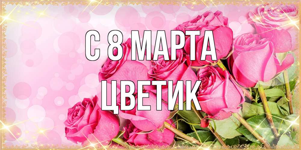 Открытка на каждый день с именем, цветик C 8 МАРТА красивая новая подписанная открытка для девушки на 8 марта Прикольная открытка с пожеланием онлайн скачать бесплатно 