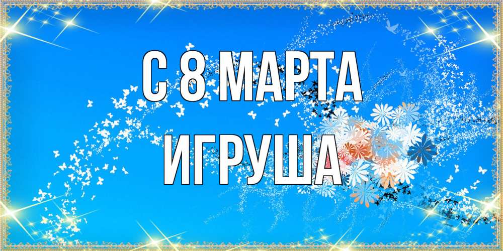 Открытка на каждый день с именем, Игруша C 8 МАРТА открытка с подписью к международному женскому дню Прикольная открытка с пожеланием онлайн скачать бесплатно 