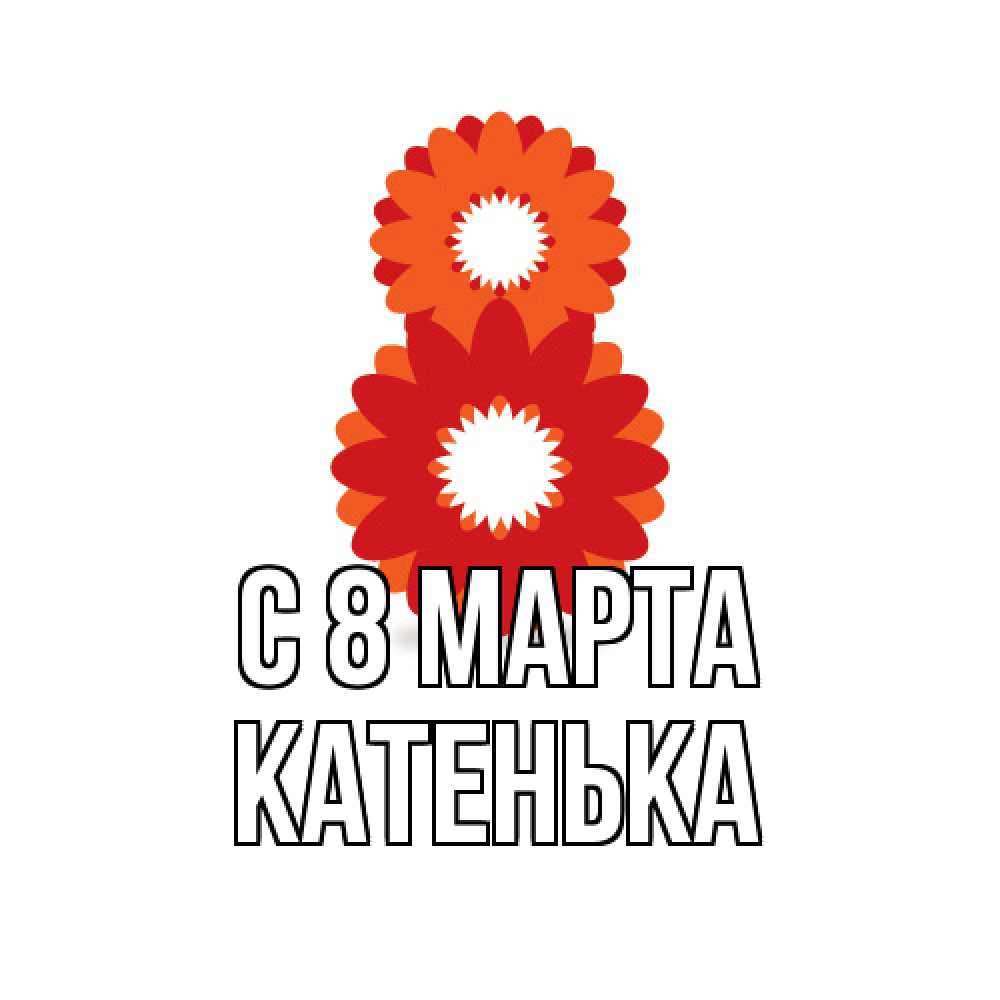 Открытка на каждый день с именем, Катенька C 8 МАРТА восьмерка из лепестков Прикольная открытка с пожеланием онлайн скачать бесплатно 