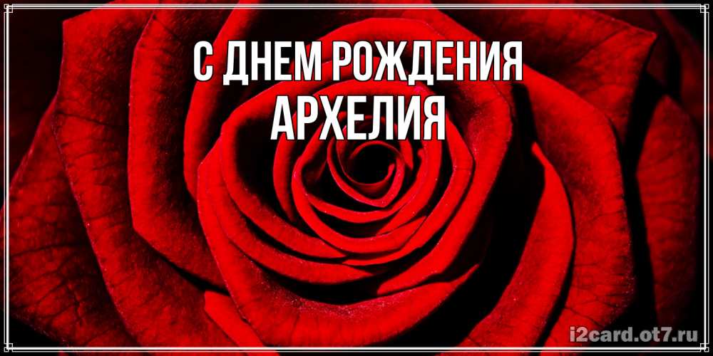 Открытка на каждый день с именем, Архелия С днем рождения алая роза Прикольная открытка с пожеланием онлайн скачать бесплатно 