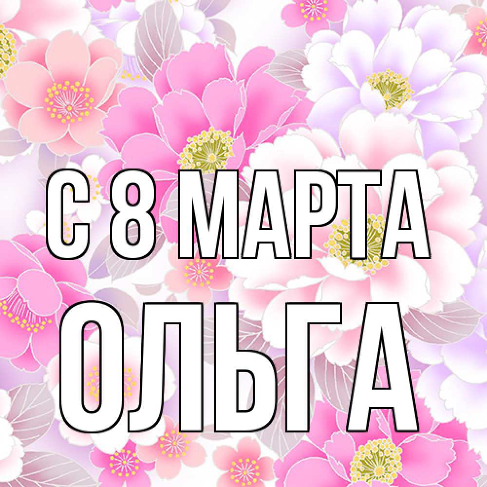 Открытка на каждый день с именем, Ольга C 8 МАРТА для женщин Прикольная открытка с пожеланием онлайн скачать бесплатно 