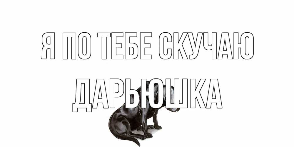 Открытка на каждый день с именем, Дарьюшка Я по тебе скучаю я по тебе скучаю открытка с собакой Прикольная открытка с пожеланием онлайн скачать бесплатно 