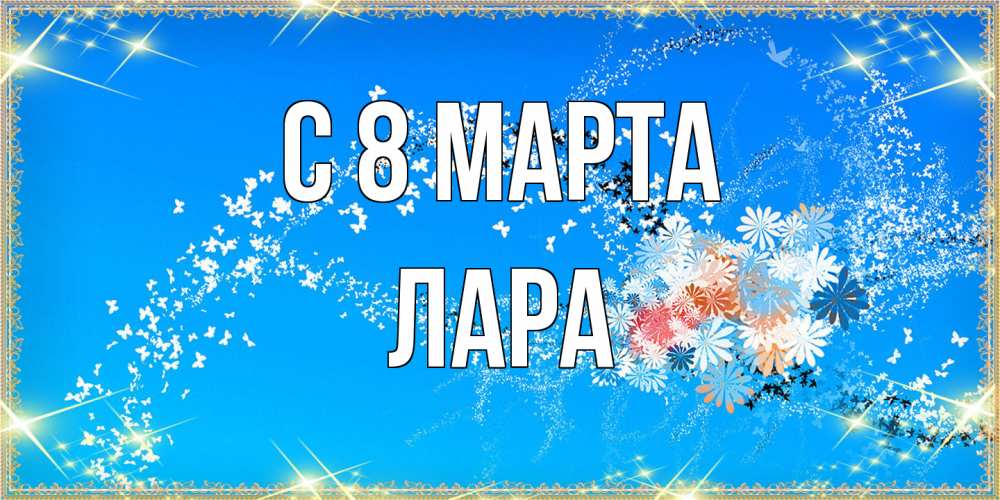 Открытка на каждый день с именем, Лара C 8 МАРТА открытка с подписью к международному женскому дню Прикольная открытка с пожеланием онлайн скачать бесплатно 