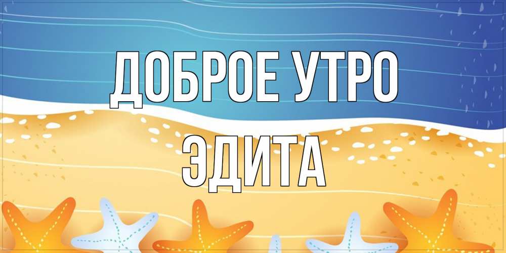 Открытка на каждый день с именем, Эдита Доброе утро красивая морская тема Прикольная открытка с пожеланием онлайн скачать бесплатно 