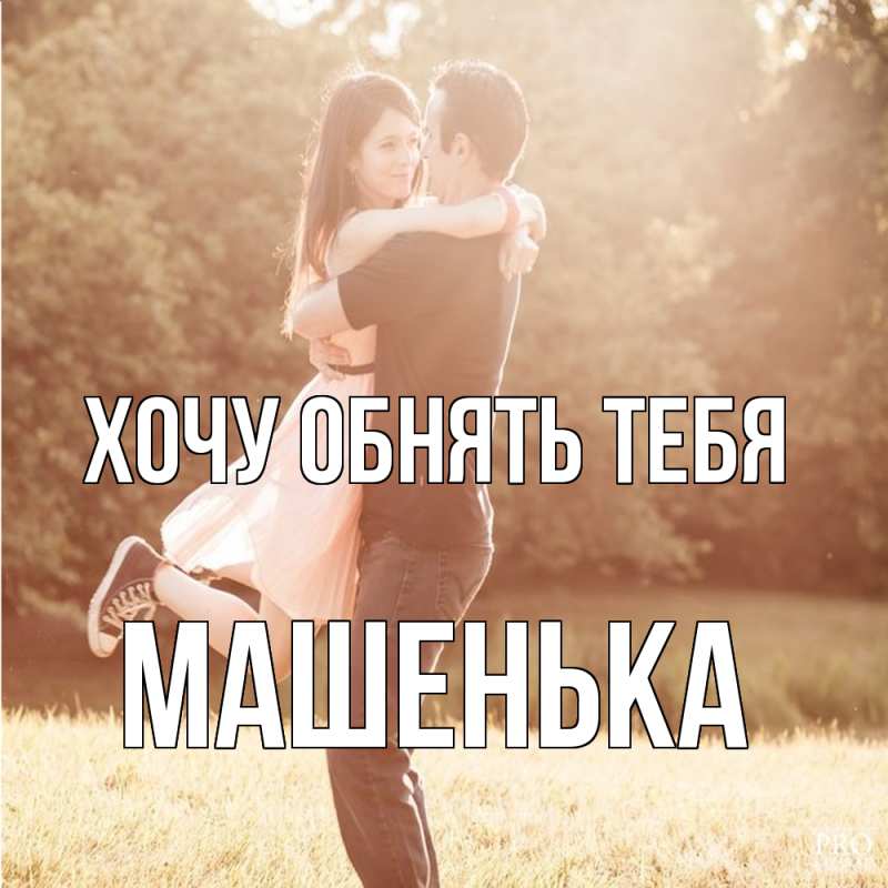 Картинка Хочу обнять тебя, Машенька
