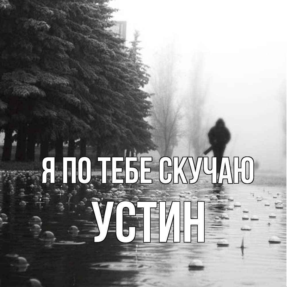 Открытка на каждый день с именем, Устин Я по тебе скучаю приходи Прикольная открытка с пожеланием онлайн скачать бесплатно 