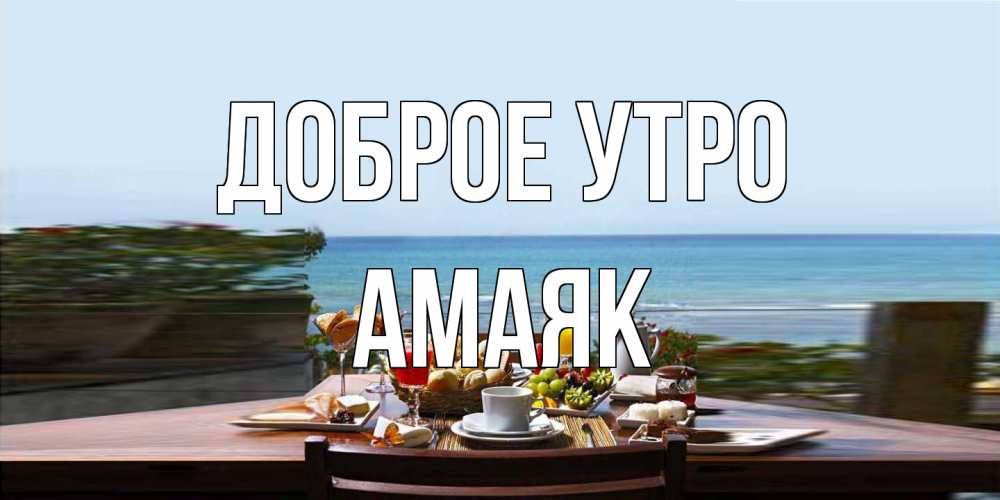 Открытка на каждый день с именем, Амаяк Доброе утро море, завтрак Прикольная открытка с пожеланием онлайн скачать бесплатно 