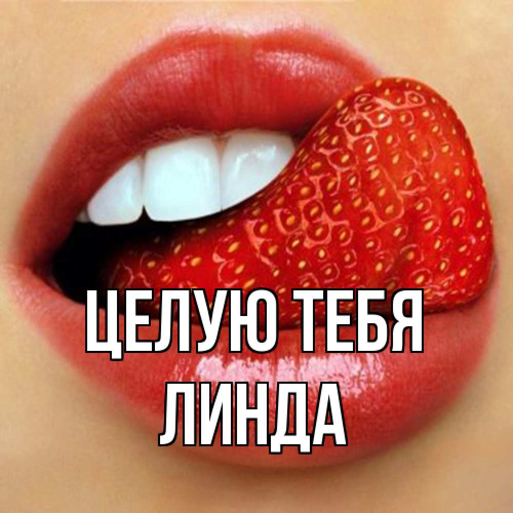 Открытка на каждый день с именем, Линда Целую тебя губы и белые зубы Прикольная открытка с пожеланием онлайн скачать бесплатно 