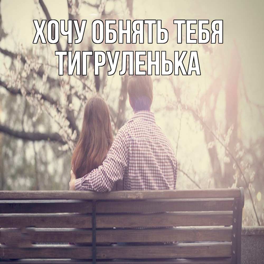 Открытка на каждый день с именем, Тигpуленька Хочу обнять тебя цветут деревья весна Прикольная открытка с пожеланием онлайн скачать бесплатно 