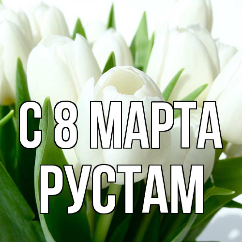Открытка с именем, Рустам, C 8 МАРТА
