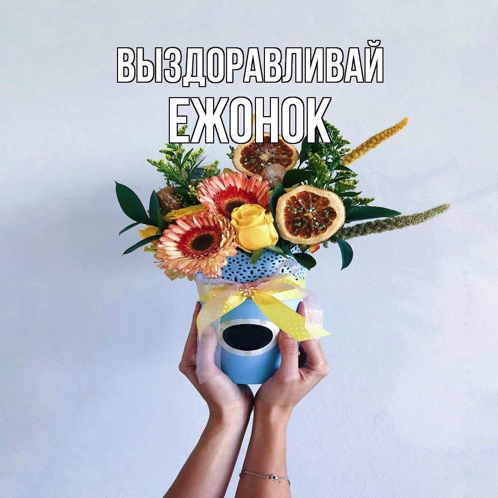 Открытка на каждый день с именем, Ежонок Выздоравливай в руках букет полезный Прикольная открытка с пожеланием онлайн скачать бесплатно 