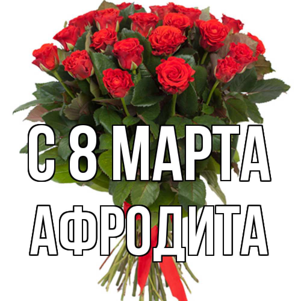Открытка на каждый день с именем, Афродита C 8 МАРТА цветы на 8 марта 1 Прикольная открытка с пожеланием онлайн скачать бесплатно 