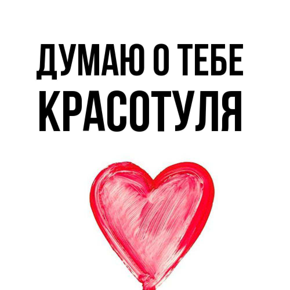 Открытка на каждый день с именем, Красотуля Думаю о тебе для влюбленных Прикольная открытка с пожеланием онлайн скачать бесплатно 