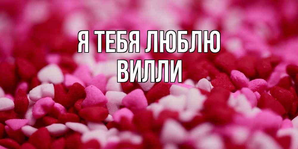 Открытка на каждый день с именем, Вилли Я тебя люблю красивая открытка с признанием в любви Прикольная открытка с пожеланием онлайн скачать бесплатно 