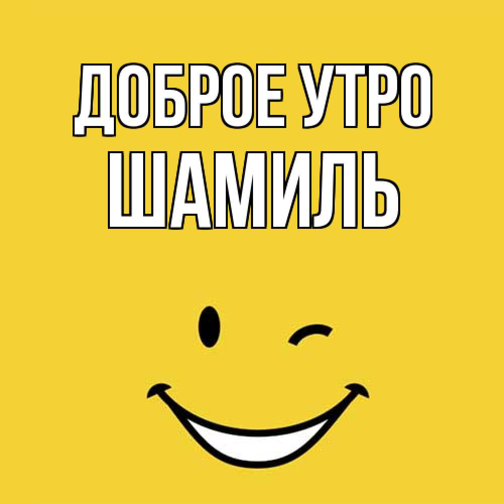 Открытка на каждый день с именем, Шамиль Доброе утро оранжевый фон Прикольная открытка с пожеланием онлайн скачать бесплатно 