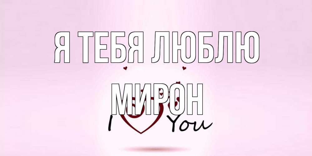 Открытка на каждый день с именем, Мирон Я тебя люблю сердце Прикольная открытка с пожеланием онлайн скачать бесплатно 