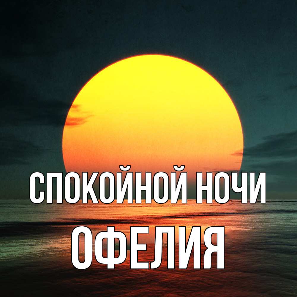 Открытка на каждый день с именем, Офелия Спокойной ночи огромный диск солнц Прикольная открытка с пожеланием онлайн скачать бесплатно 