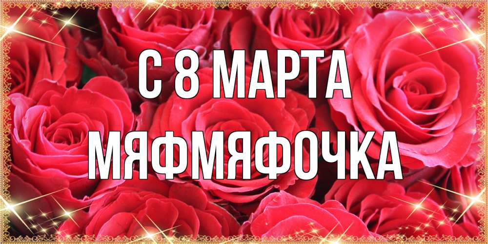 Открытка на каждый день с именем, мяфмяфочка C 8 МАРТА открытки на 8 марта 2019 года Прикольная открытка с пожеланием онлайн скачать бесплатно 