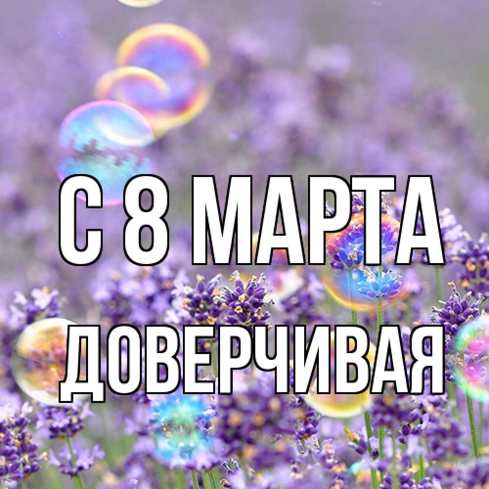 Открытка на каждый день с именем, Доверчивая C 8 МАРТА цветы Прикольная открытка с пожеланием онлайн скачать бесплатно 