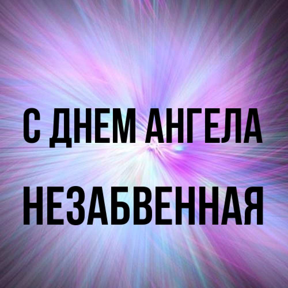 Открытка на каждый день с именем, незабвенная С днем ангела ангельский свет Прикольная открытка с пожеланием онлайн скачать бесплатно 