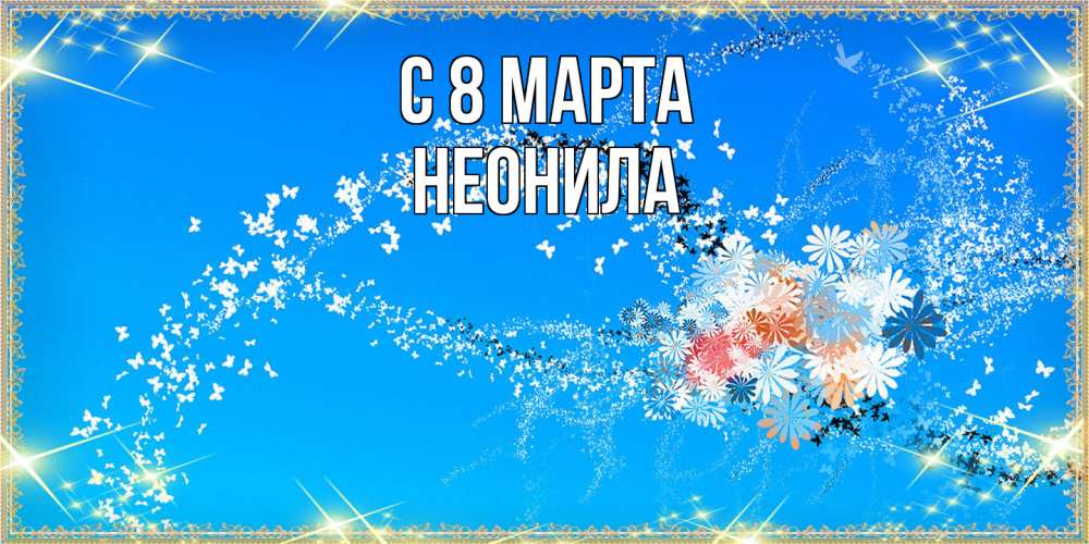 Открытка на каждый день с именем, Неонила C 8 МАРТА открытка с подписью к международному женскому дню Прикольная открытка с пожеланием онлайн скачать бесплатно 