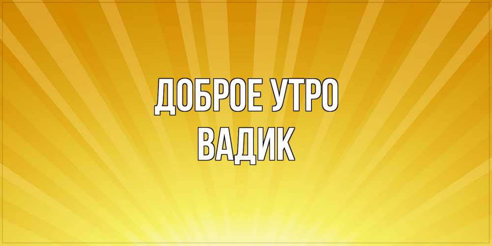 Открытка на каждый день с именем, Вадик Доброе утро пожелания доброго утра Прикольная открытка с пожеланием онлайн скачать бесплатно 