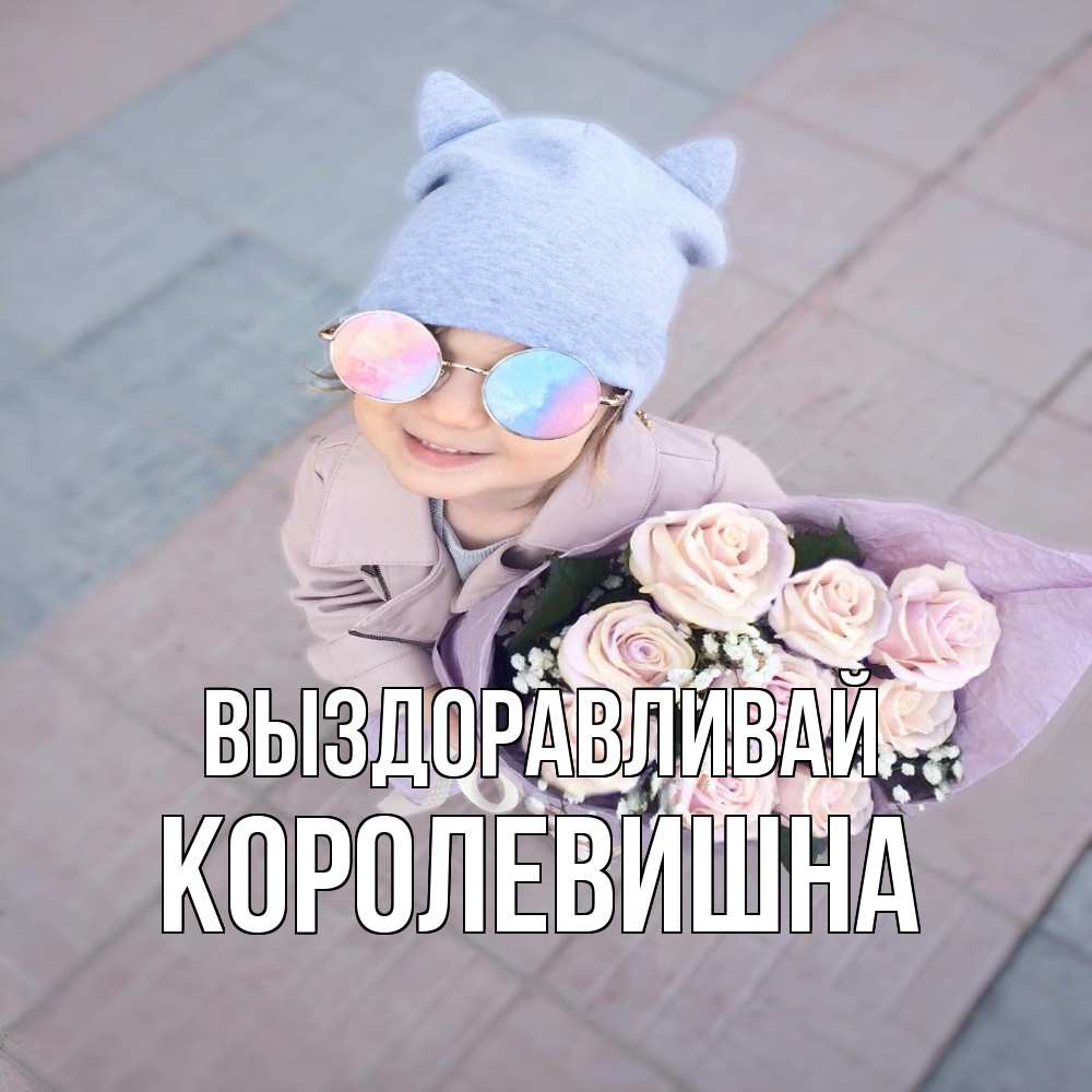Открытка на каждый день с именем, Королевишна Выздоравливай букет роз и ребенок Прикольная открытка с пожеланием онлайн скачать бесплатно 