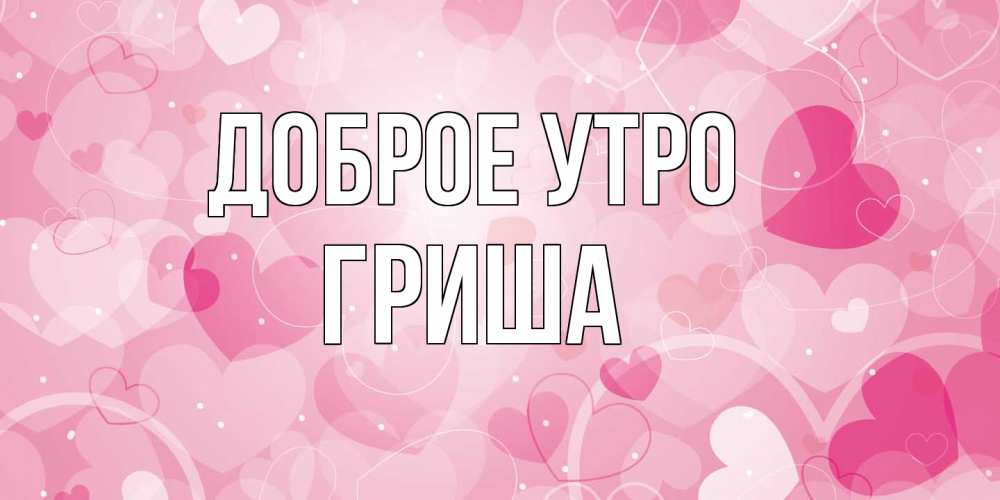 Открытка на каждый день с именем, Гриша Доброе утро хорошее настроение утром Прикольная открытка с пожеланием онлайн скачать бесплатно 