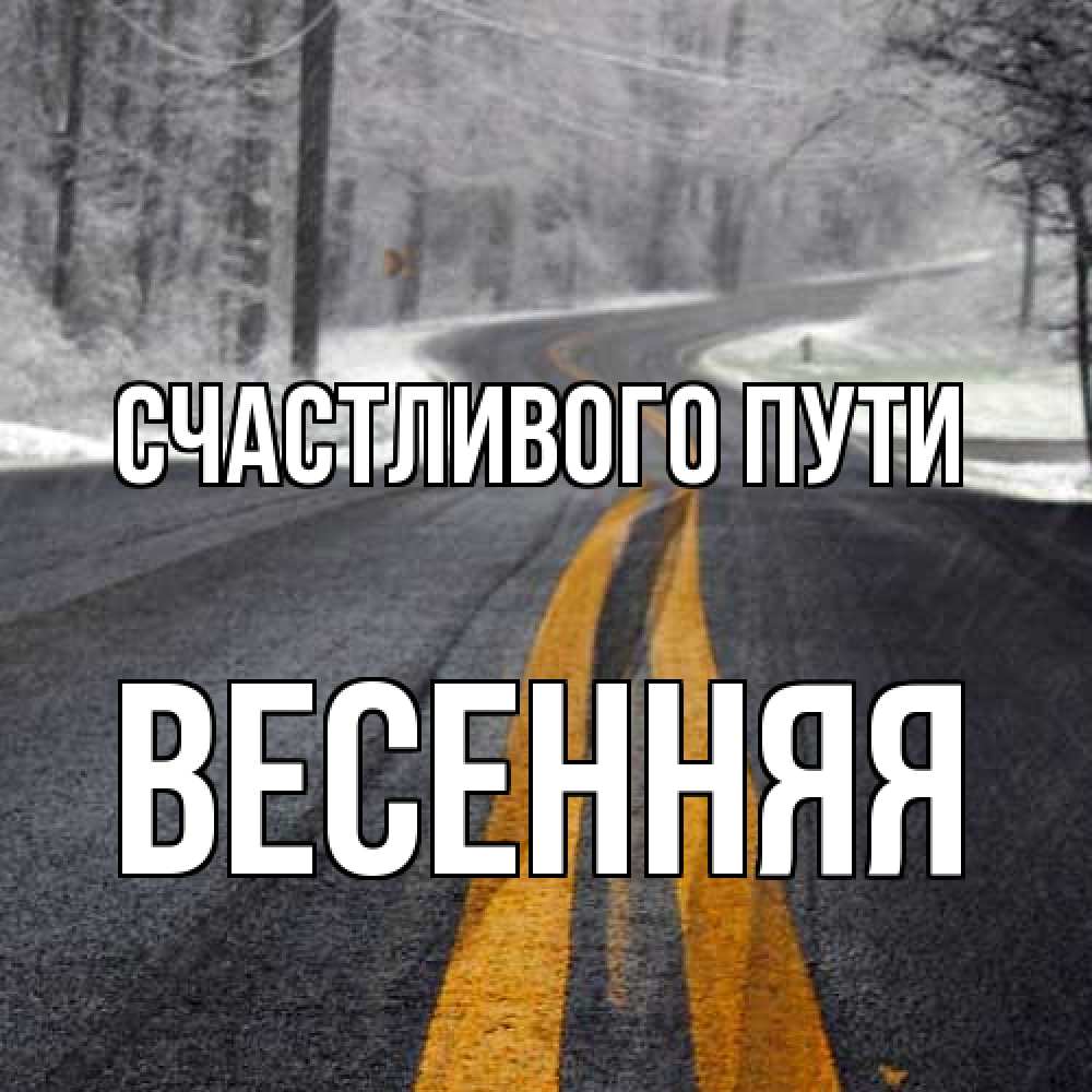 Открытка на каждый день с именем, Весенняя Счастливого пути хорошего вам путешествия Прикольная открытка с пожеланием онлайн скачать бесплатно 