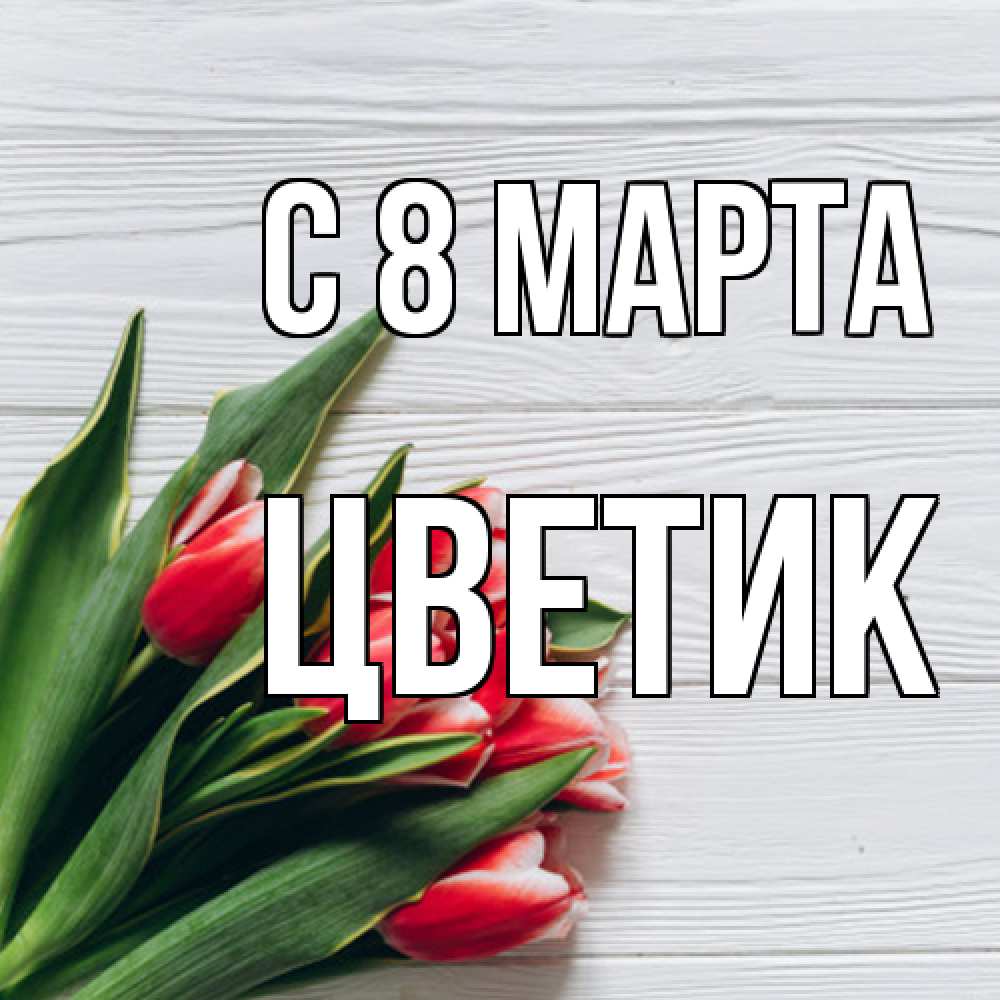 Открытка на каждый день с именем, цветик C 8 МАРТА весна 2 Прикольная открытка с пожеланием онлайн скачать бесплатно 