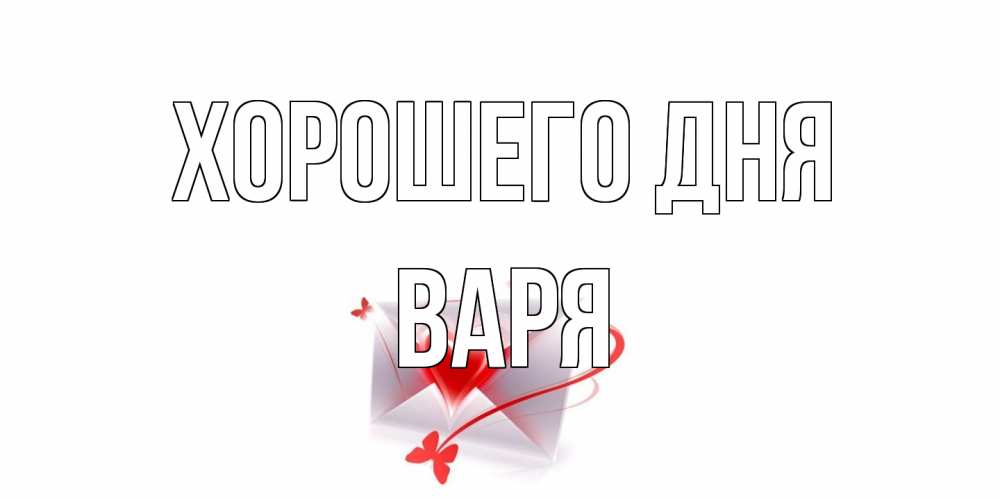 Открытка на каждый день с именем, Варя Хорошего дня конверт с сердечком Прикольная открытка с пожеланием онлайн скачать бесплатно 