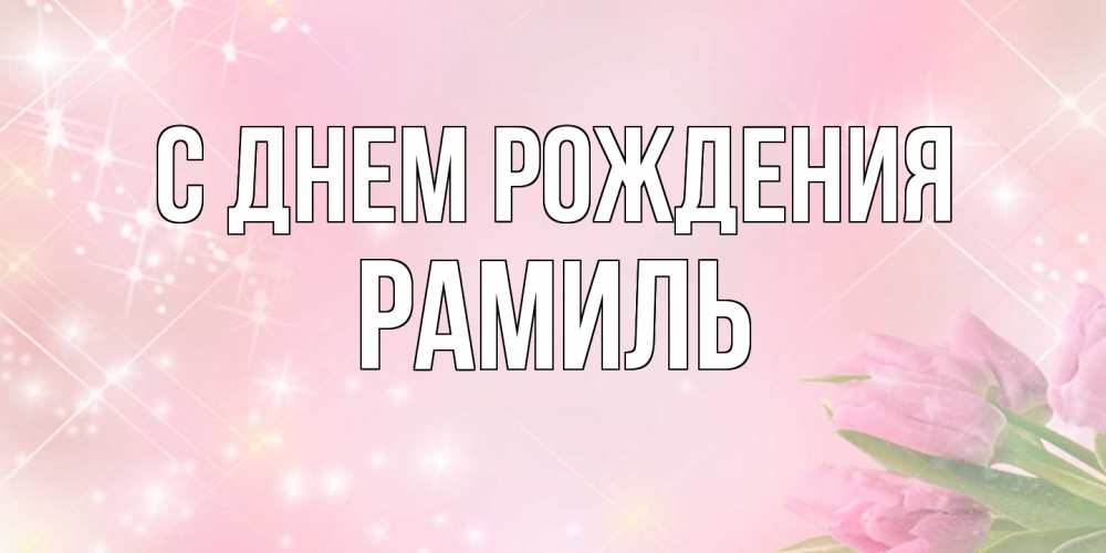 Открытка на каждый день с именем, Рамиль С днем рождения открытки в нежных цветах Прикольная открытка с пожеланием онлайн скачать бесплатно 