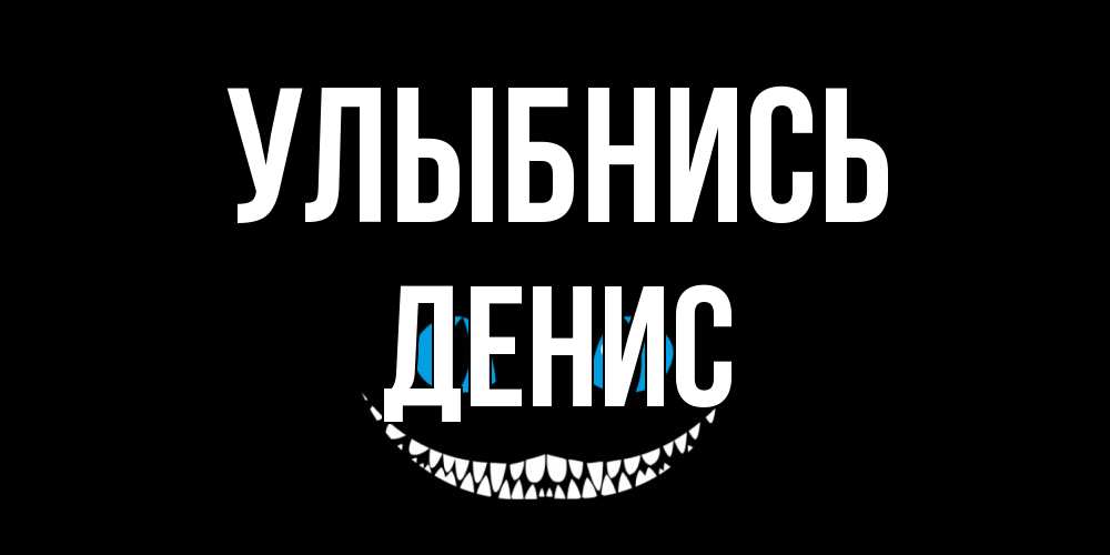 Открытка на каждый день с именем, Денис Улыбнись кот улыбается Прикольная открытка с пожеланием онлайн скачать бесплатно 