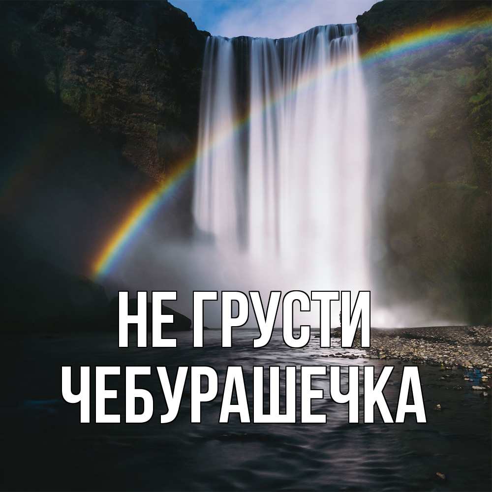 Открытка на каждый день с именем, Чебурашечка Не грусти речка и  огромный водопад Прикольная открытка с пожеланием онлайн скачать бесплатно 