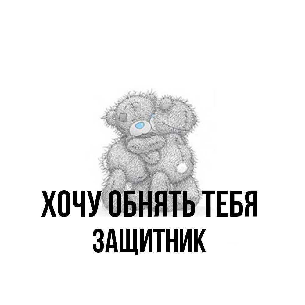 Открытка на каждый день с именем, Защитник Хочу обнять тебя два теддика Прикольная открытка с пожеланием онлайн скачать бесплатно 