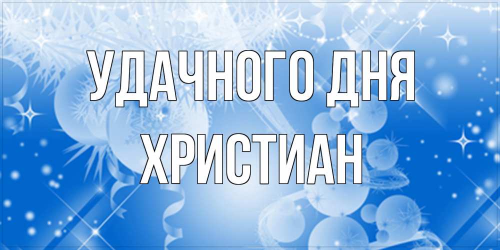 Открытка на каждый день с именем, Христиан Удачного дня удачи днем Прикольная открытка с пожеланием онлайн скачать бесплатно 