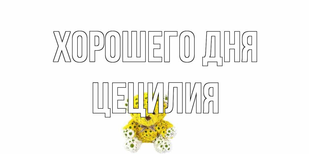 Открытка на каждый день с именем, Цецилия Хорошего дня позитивного настроения вам Прикольная открытка с пожеланием онлайн скачать бесплатно 