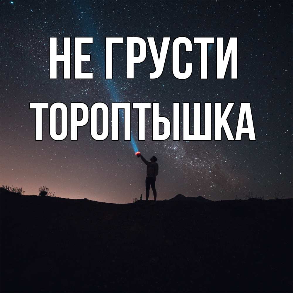Открытка на каждый день с именем, Тороптышка Не грусти луч света и млечный путь Прикольная открытка с пожеланием онлайн скачать бесплатно 