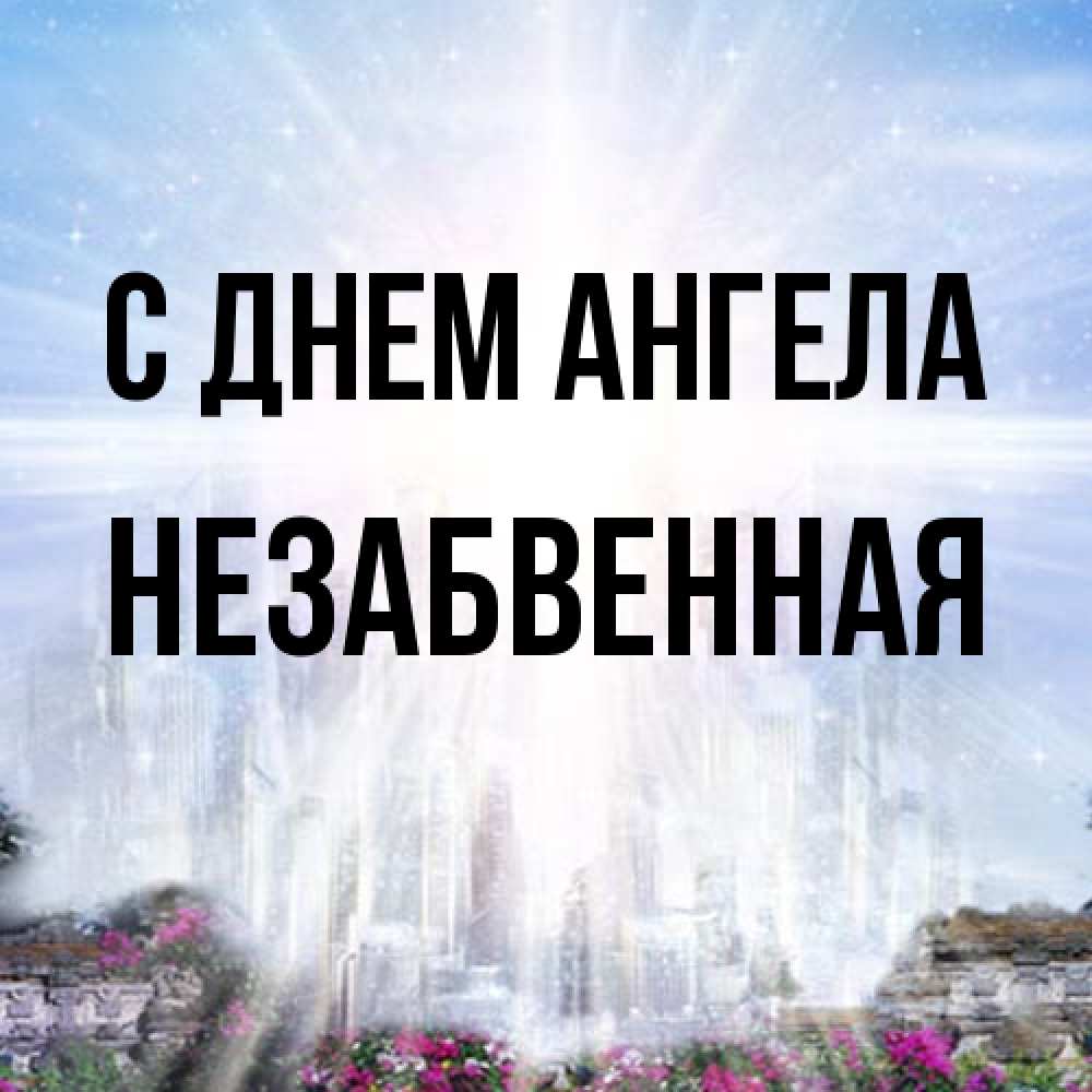 Открытка на каждый день с именем, незабвенная С днем ангела небесный свет Прикольная открытка с пожеланием онлайн скачать бесплатно 